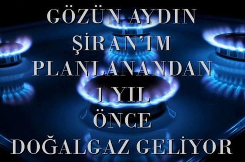 GÖZÜN AYDIN ŞİRAN'IM PLANLANANDAN 1 YIL ÖNCE DOĞAL GAZ GELİYOR
